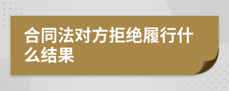 合同法對方拒絕履行什么結(jié)果