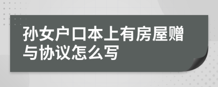孫女戶口本上有房屋贈與協(xié)議怎么寫