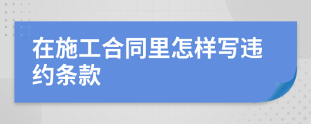 在施工合同里怎樣寫(xiě)違約條款