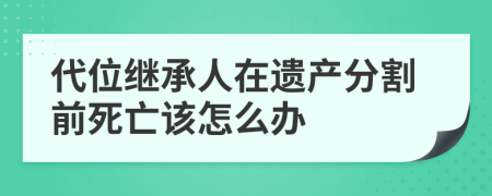 代位繼承人在遺產(chǎn)分割前死亡該怎么辦