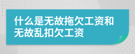 什么是無故拖欠工資和無故亂扣欠工資