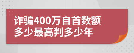 詐騙400萬自首數(shù)額多少最高判多少年