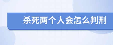 殺死兩個(gè)人會(huì)怎么判刑