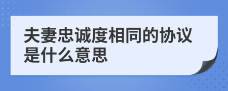 夫妻忠誠(chéng)度相同的協(xié)議是什么意思