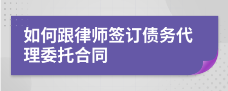 如何跟律師簽訂債務(wù)代理委托合同