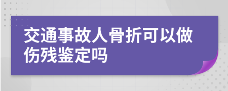 交通事故人骨折可以做傷殘鑒定嗎
