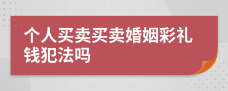 個(gè)人買賣買賣婚姻彩禮錢犯法嗎