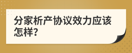 分家析產(chǎn)協(xié)議效力應(yīng)該怎樣？