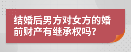結(jié)婚后男方對(duì)女方的婚前財(cái)產(chǎn)有繼承權(quán)嗎？