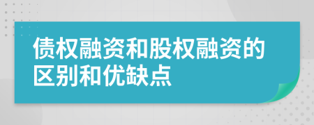 債權(quán)融資和股權(quán)融資的區(qū)別和優(yōu)缺點(diǎn)