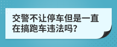交警不讓停車但是一直在搞跑車違法嗎？