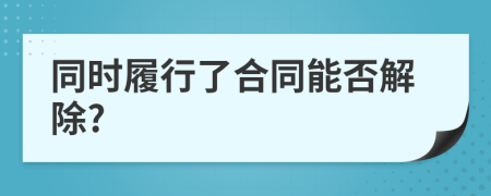 同時(shí)履行了合同能否解除?