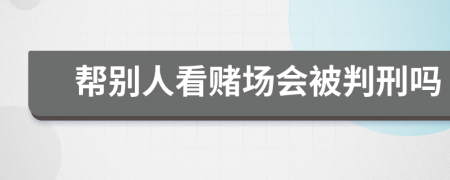 幫別人看賭場會(huì)被判刑嗎
