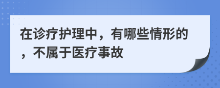 在診療護(hù)理中，有哪些情形的，不屬于醫(yī)療事故