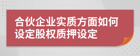 合伙企業(yè)實(shí)質(zhì)方面如何設(shè)定股權(quán)質(zhì)押設(shè)定