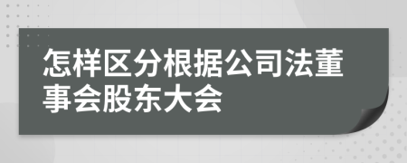 怎樣區(qū)分根據(jù)公司法董事會股東大會