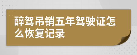醉駕吊銷五年駕駛證怎么恢復(fù)記錄