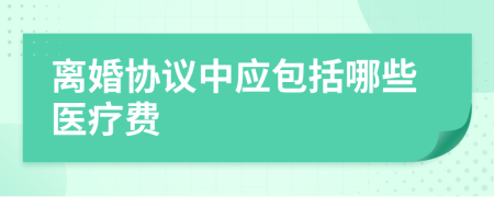 離婚協(xié)議中應(yīng)包括哪些醫(yī)療費
