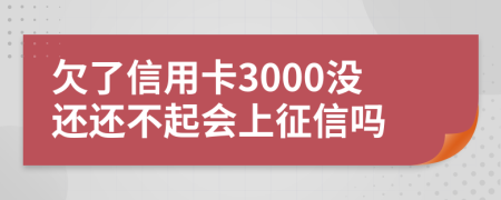 欠了信用卡3000沒還還不起會上征信嗎
