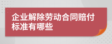 企業(yè)解除勞動(dòng)合同賠付標(biāo)準(zhǔn)有哪些