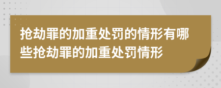 搶劫罪的加重處罰的情形有哪些搶劫罪的加重處罰情形