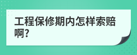工程保修期內(nèi)怎樣索賠啊?
