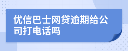 優(yōu)信巴士網(wǎng)貸逾期給公司打電話(huà)嗎
