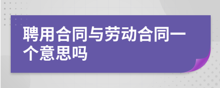 聘用合同與勞動合同一個意思嗎