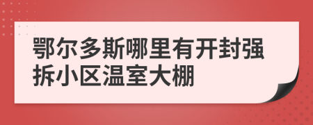 鄂爾多斯哪里有開封強拆小區(qū)溫室大棚
