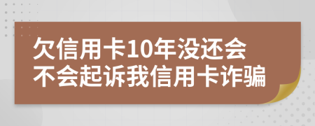 欠信用卡10年沒還會不會起訴我信用卡詐騙