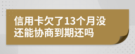 信用卡欠了13個(gè)月沒還能協(xié)商到期還嗎