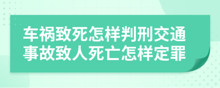 車禍致死怎樣判刑交通事故致人死亡怎樣定罪