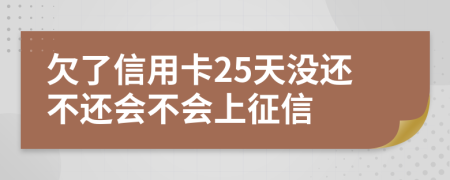 欠了信用卡25天沒還不還會(huì)不會(huì)上征信