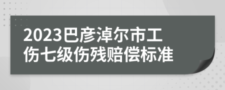2023巴彥淖爾市工傷七級傷殘賠償標(biāo)準(zhǔn)