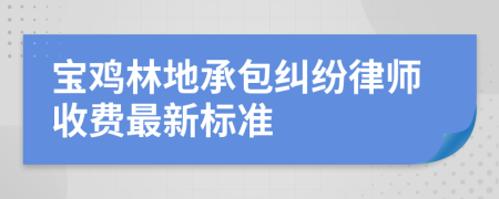 寶雞林地承包糾紛律師收費最新標(biāo)準