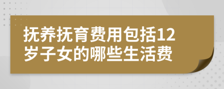 撫養(yǎng)撫育費(fèi)用包括12歲子女的哪些生活費(fèi)