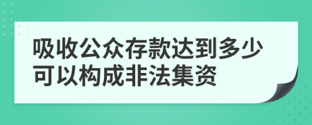 吸收公眾存款達到多少可以構(gòu)成非法集資