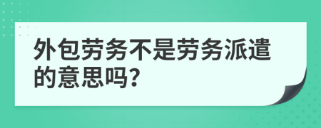 外包勞務(wù)不是勞務(wù)派遣的意思嗎？