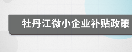 牡丹江微小企業(yè)補(bǔ)貼政策