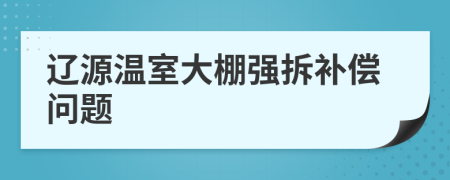 遼源溫室大棚強(qiáng)拆補(bǔ)償問題