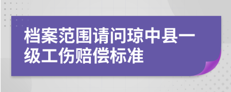 檔案范圍請問瓊中縣一級工傷賠償標(biāo)準(zhǔn)