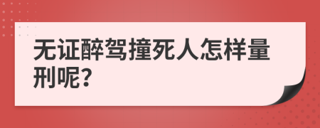 無證醉駕撞死人怎樣量刑呢？