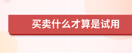 買賣什么才算是試用