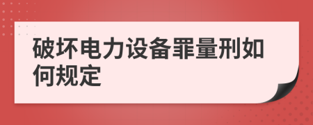 破壞電力設(shè)備罪量刑如何規(guī)定