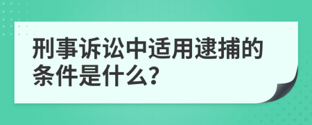 刑事訴訟中適用逮捕的條件是什么？