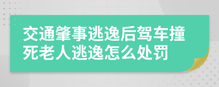 交通肇事逃逸后駕車撞死老人逃逸怎么處罰