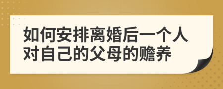 如何安排離婚后一個人對自己的父母的贍養(yǎng)