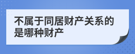不屬于同居財(cái)產(chǎn)關(guān)系的是哪種財(cái)產(chǎn)