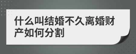 什么叫結(jié)婚不久離婚財(cái)產(chǎn)如何分割