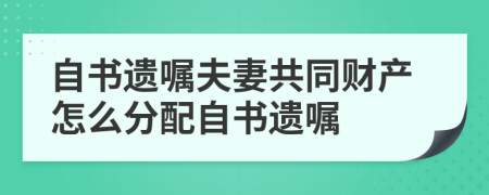 自書遺囑夫妻共同財產怎么分配自書遺囑